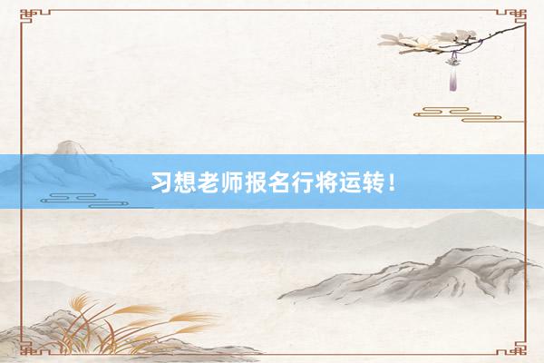 习想老师报名行将运转！