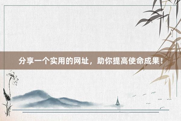 分享一个实用的网址，助你提高使命成果！