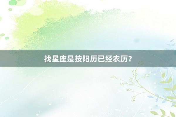 找星座是按阳历已经农历？