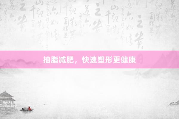 抽脂减肥，快速塑形更健康