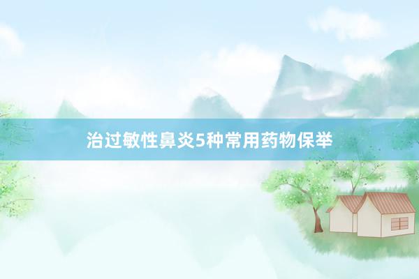 治过敏性鼻炎5种常用药物保举