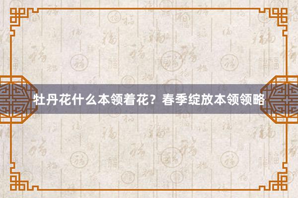 牡丹花什么本领着花？春季绽放本领领略