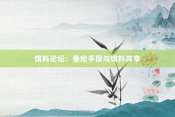 饵料论坛：垂纶手段与饵料共享