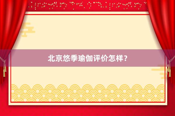 北京悠季瑜伽评价怎样?
