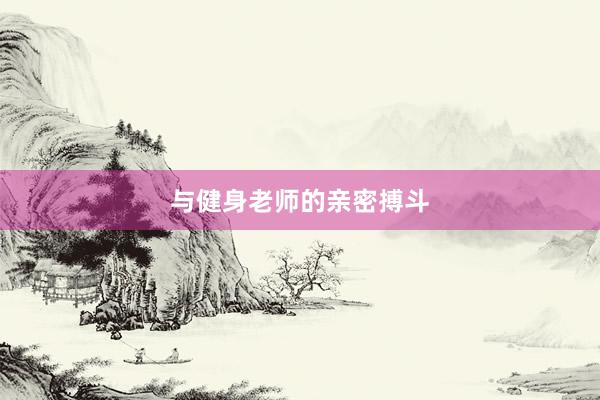 与健身老师的亲密搏斗