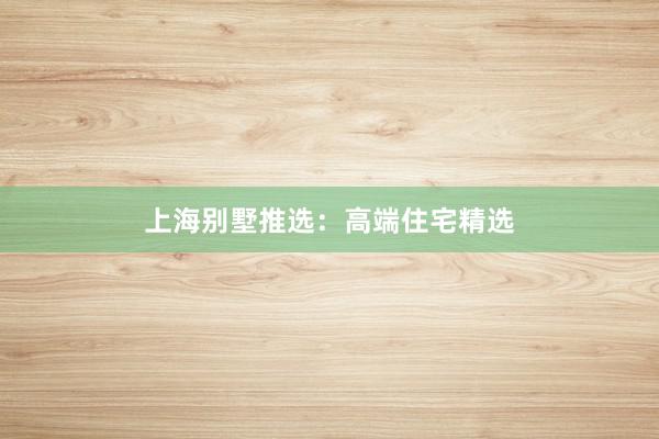 上海别墅推选:高端住宅精选